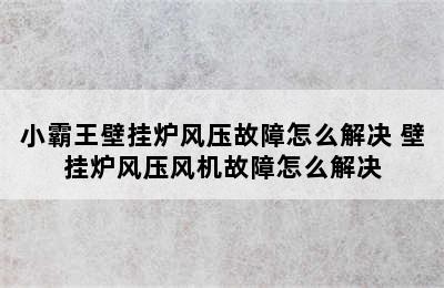 小霸王壁挂炉风压故障怎么解决 壁挂炉风压风机故障怎么解决